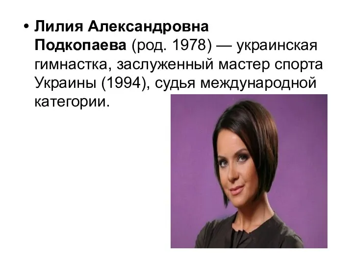 Лилия Александровна Подкопаева (род. 1978) — украинская гимнастка, заслуженный мастер спорта Украины (1994), судья международной категории.
