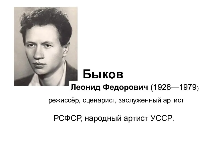 Быков Леонид Федорович (1928—1979) режиссёр, сценарист, заслуженный артист РСФСР, народный артист УССР.