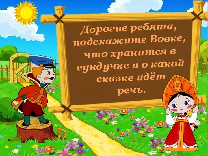 Дорогие ребята, подскажите Вовке, что хранится в сундучке и о какой сказке идёт речь.