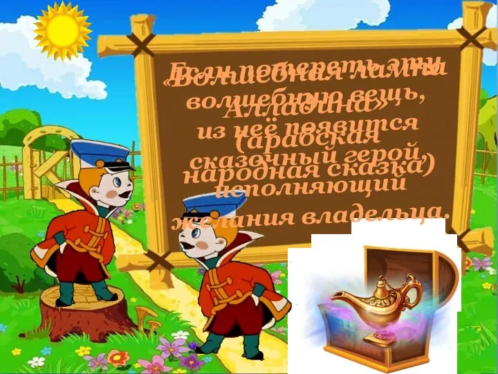 Если потереть эту волшебную вещь, из неё появится сказочный герой, исполняющий