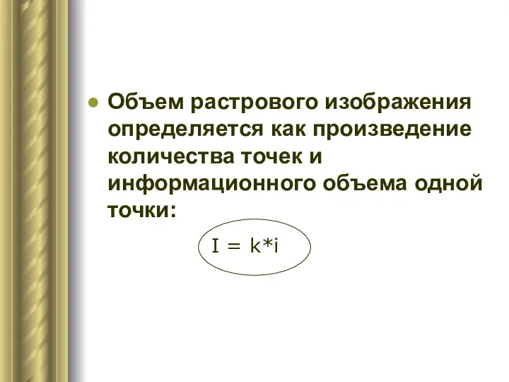 Объем растрового изображения определяется как произведение количества точек и информационного объема одной точки: I = k*i