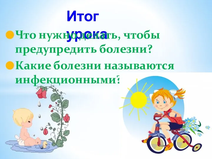 Итог урока Что нужно делать, чтобы предупредить болезни? Какие болезни называются инфекционными?