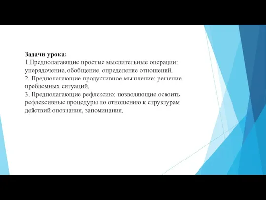 Задачи урока: 1.Предполагающие простые мыслительные операции: упорядочение, обобщение, определение отношений. 2.