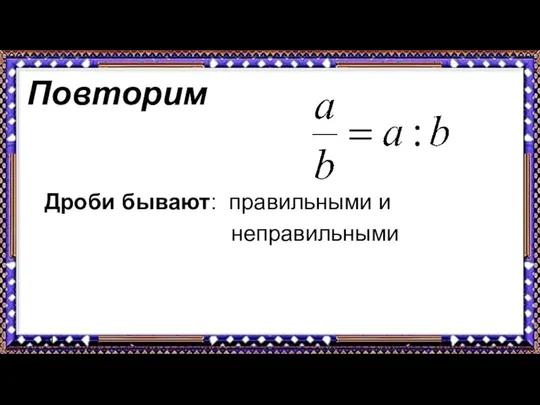 9.9.17 Повторим Дроби бывают: правильными и неправильными