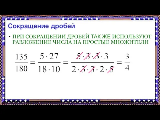 9.9.17 Сокращение дробей ПРИ СОКРАЩЕНИИ ДРОБЕЙ ТАК ЖЕ ИСПОЛЬЗУЮТ РАЗЛОЖЕНИЕ ЧИСЛА НА ПРОСТЫЕ МНОЖИТЕЛИ