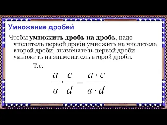 9.9.17 Умножение дробей Чтобы умножить дробь на дробь, надо числитель первой