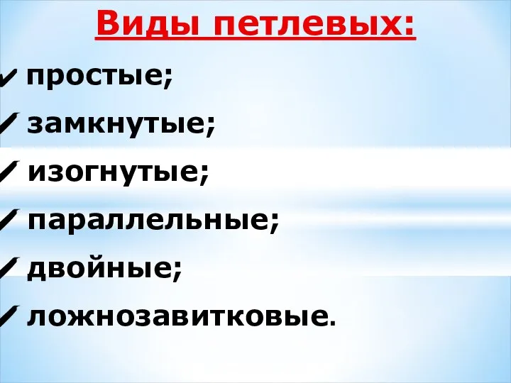 Виды петлевых: простые; замкнутые; изогнутые; параллельные; двойные; ложнозавитковые.