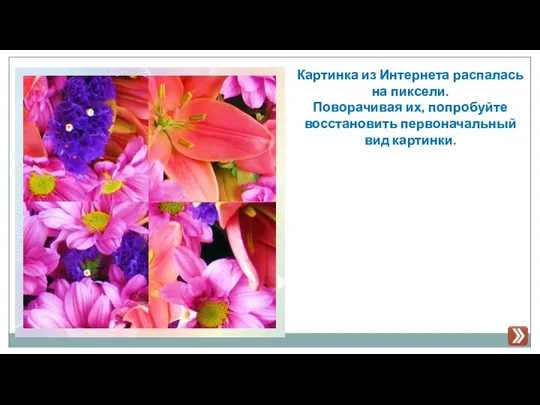 Картинка из Интернета распалась на пиксели. Поворачивая их, попробуйте восстановить первоначальный вид картинки.