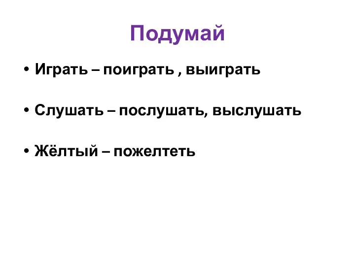 Подумай Играть – поиграть , выиграть Слушать – послушать, выслушать Жёлтый – пожелтеть