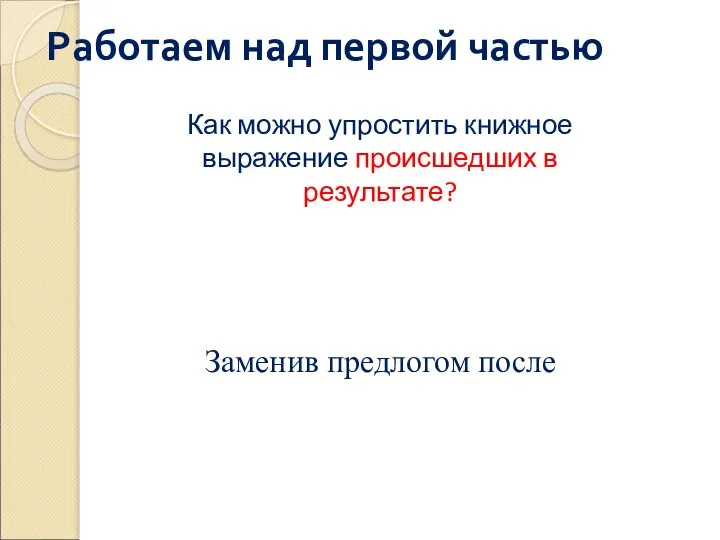 Работаем над первой частью Как можно упростить книжное выражение происшедших в результате? Заменив предлогом после