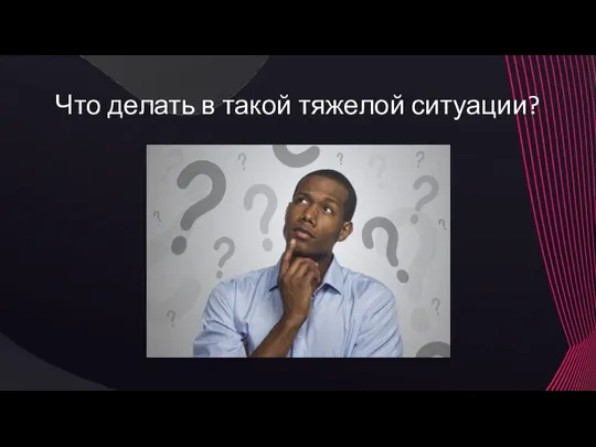 Что делать в такой тяжелой ситуации?