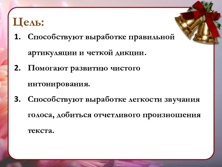 Способствуют выработке правильной артикуляции и четкой дикции. Помогают развитию чистого интонирования.