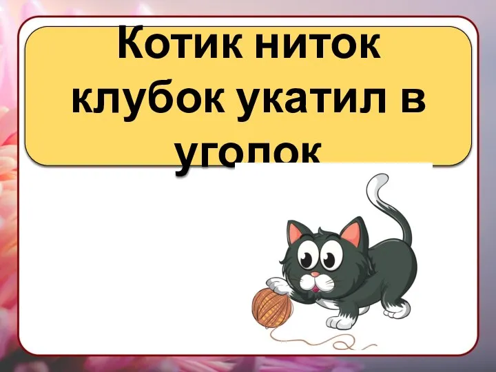 Котик ниток клубок укатил в уголок