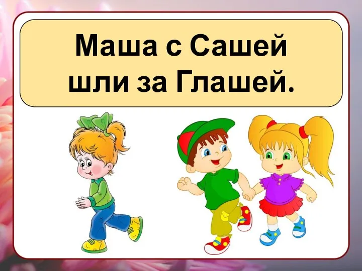 Маша с Сашей шли за Глашей.