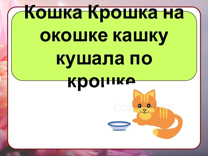 Кошка Крошка на окошке кашку кушала по крошке.