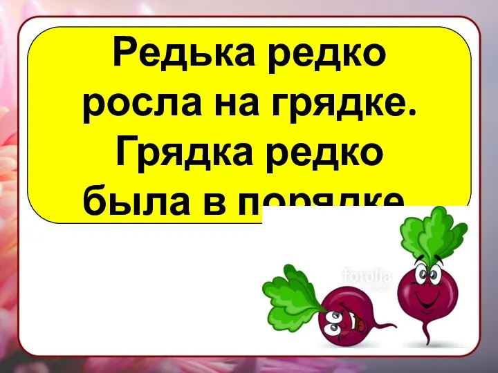 Редька редко росла на грядке. Грядка редко была в порядке.