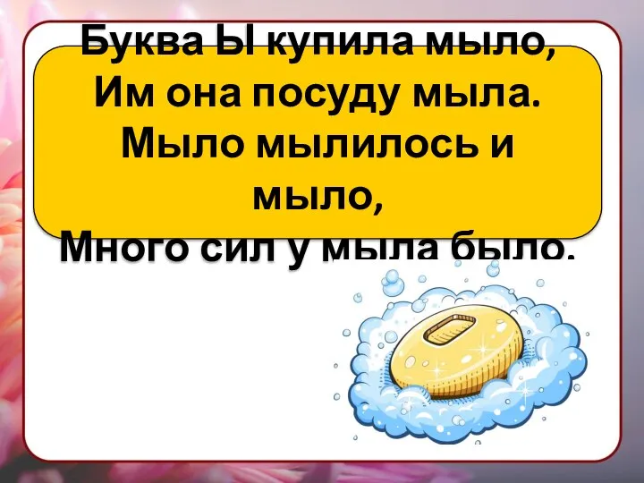 Буква Ы купила мыло, Им она посуду мыла. Мыло мылилось и