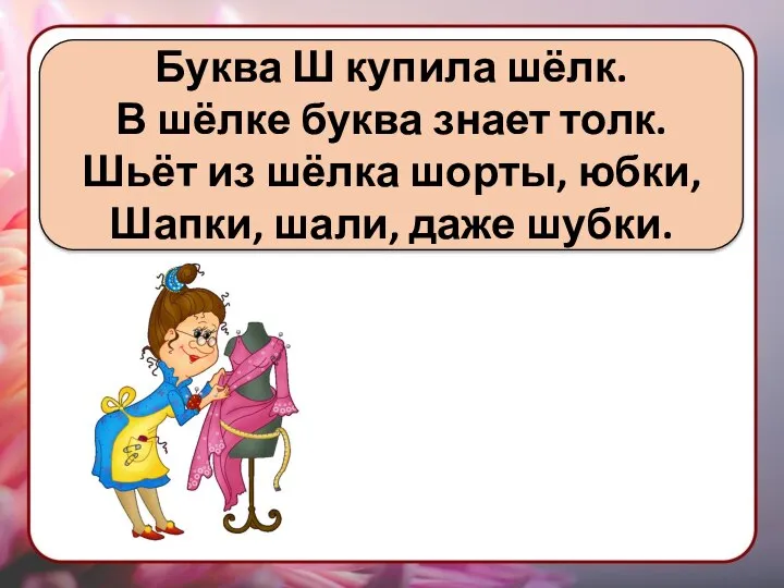 Буква Ш купила шёлк. В шёлке буква знает толк. Шьёт из