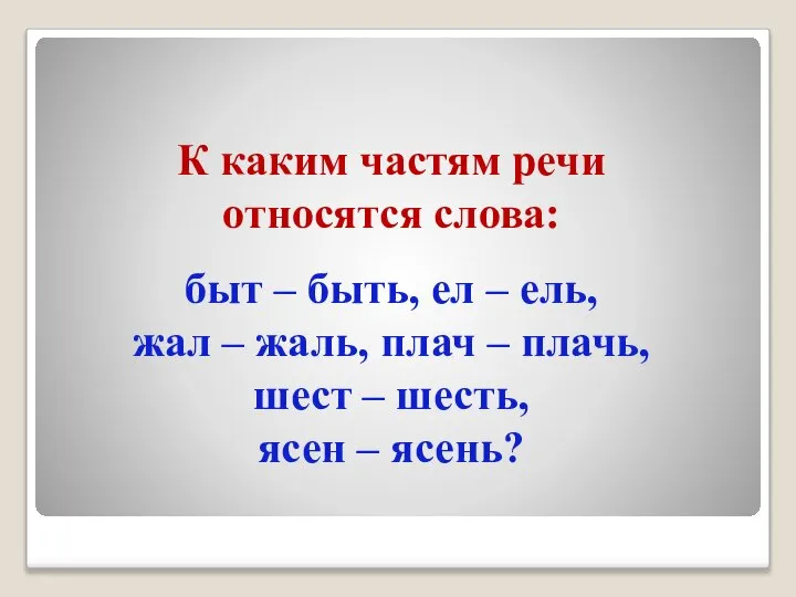 К каким частям речи относятся слова: быт – быть, ел –