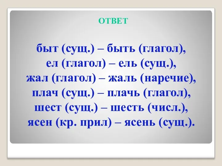 ОТВЕТ быт (сущ.) – быть (глагол), ел (глагол) – ель (сущ.),