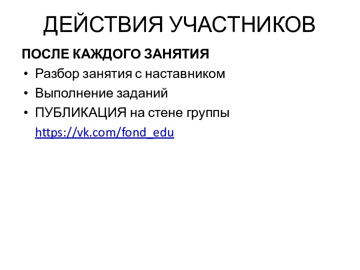 ДЕЙСТВИЯ УЧАСТНИКОВ ПОСЛЕ КАЖДОГО ЗАНЯТИЯ Разбор занятия с наставником Выполнение заданий ПУБЛИКАЦИЯ на стене группы https://vk.com/fond_edu