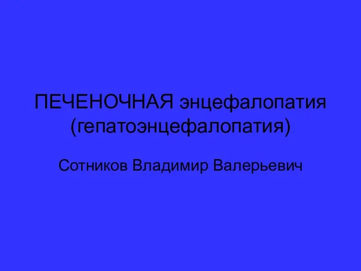 ПЕЧЕНОЧНАЯ энцефалопатия (гепатоэнцефалопатия) Сотников Владимир Валерьевич