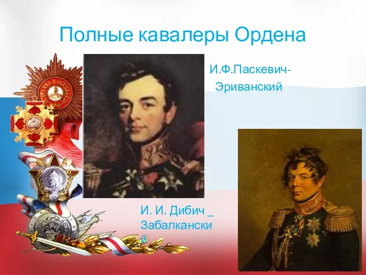 Полные кавалеры Ордена И.Ф.Паскевич- Эриванский И. И. Дибич _ Забалканский