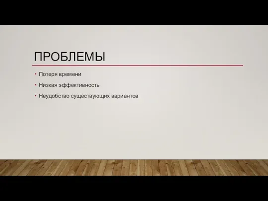 ПРОБЛЕМЫ Потеря времени Низкая эффективность Неудобство существующих вариантов