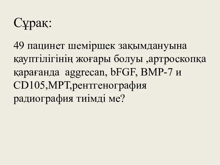 Сұрақ: 49 пацинет шеміршек зақымдануына қауптілігінің жоғары болуы ,артроскопқа қарағанда aggrecan,