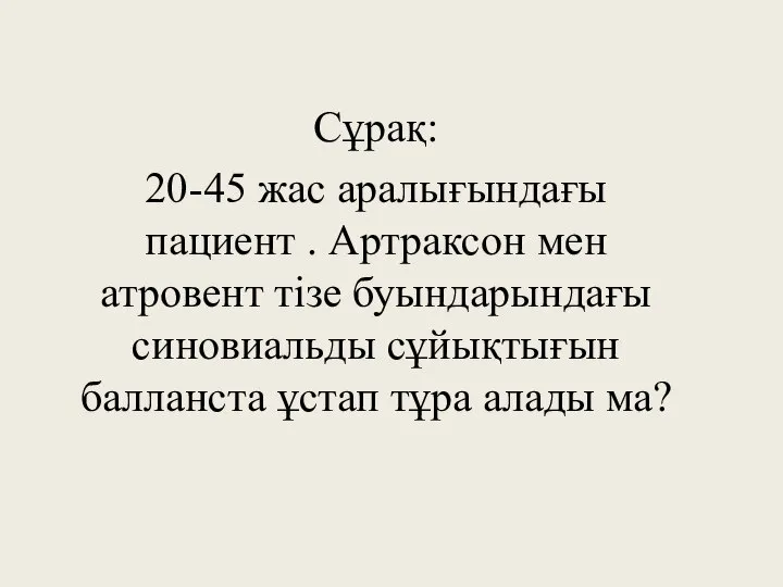 Сұрақ: 20-45 жас аралығындағы пациент . Артраксон мен атровент тізе буындарындағы