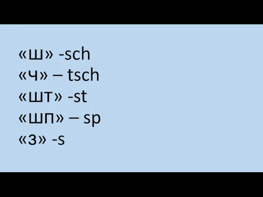 «ш» -sch «ч» – tsch «шт» -st «шп» – sp «з» -s