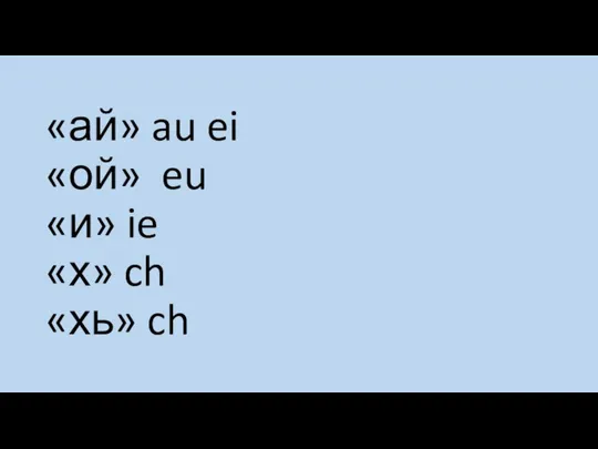 «ай» au ei «ой» eu «и» ie «х» ch «хь» ch