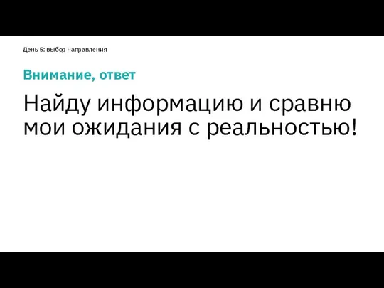 Внимание, ответ Найду информацию и сравню мои ожидания с реальностью! День 5: выбор направления