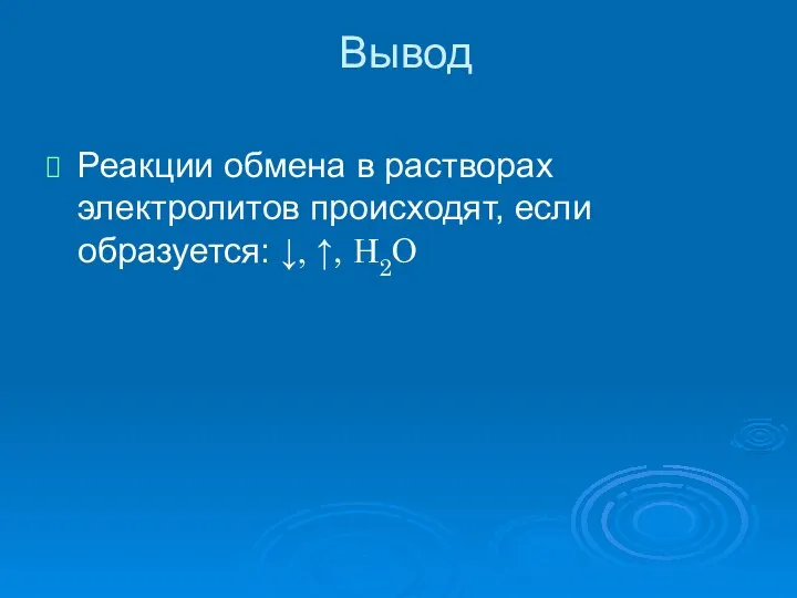 Вывод Реакции обмена в растворах электролитов происходят, если образуется: ↓, ↑, Н2О