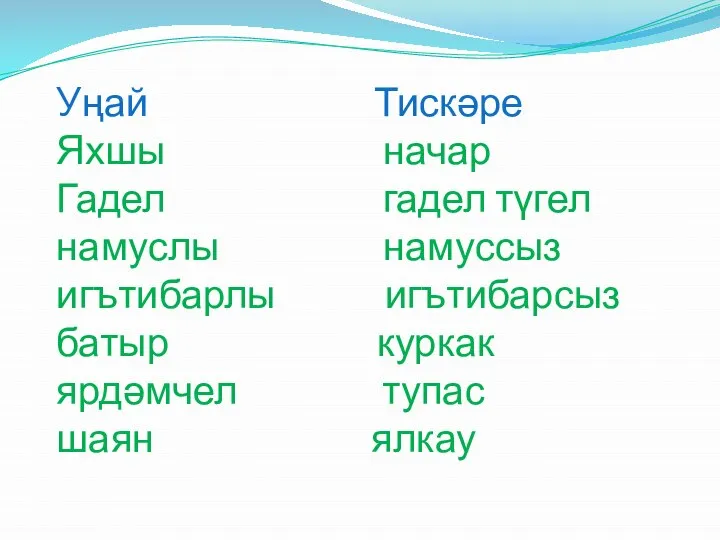 Уңай Тискәре Яхшы начар Гадел гадел түгел намуслы намуссыз игътибарлы игътибарсыз