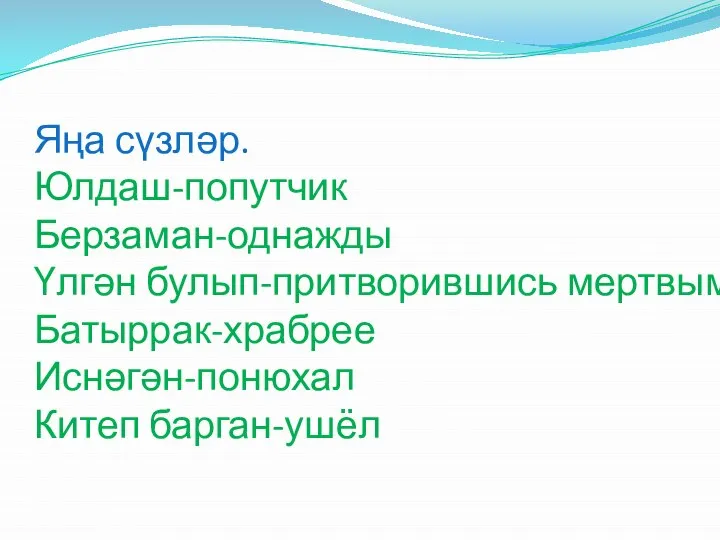 Яңа сүзләр. Юлдаш-попутчик Берзаман-однажды Үлгән булып-притворившись мертвым Батыррак-храбрее Иснәгән-понюхал Китеп барган-ушёл