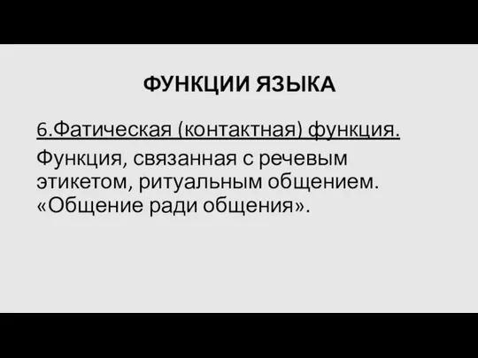 ФУНКЦИИ ЯЗЫКА 6.Фатическая (контактная) функция. Функция, связанная с речевым этикетом, ритуальным общением. «Общение ради общения».