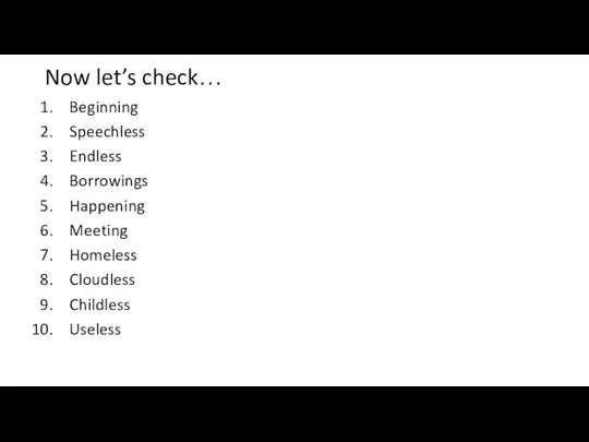 Now let’s check… Beginning Speechless Endless Borrowings Happening Meeting Homeless Cloudless Childless Useless