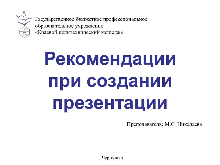 Рекомендации при создании презентации Государственное бюджетное профессиональное образовательное учреждение «Краевой политехнический колледж» Чернушка Преподаватель: М.С. Николаева