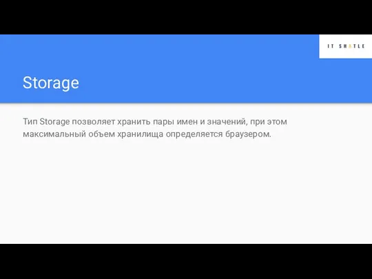 Storage Тип Storage позволяет хранить пары имен и значений, при этом максимальный объем хранилища определяется браузером.