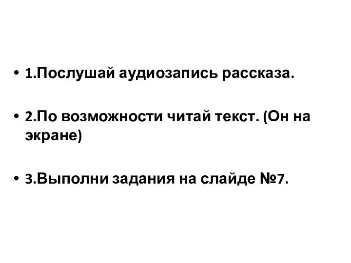 1.Послушай аудиозапись рассказа. 2.По возможности читай текст. (Он на экране) 3.Выполни задания на слайде №7.