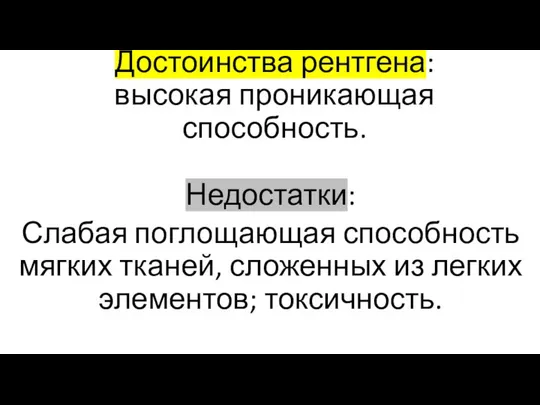 Достоинства рентгена: высокая проникающая способность. Недостатки: Слабая поглощающая способность мягких тканей, сложенных из легких элементов; токсичность.