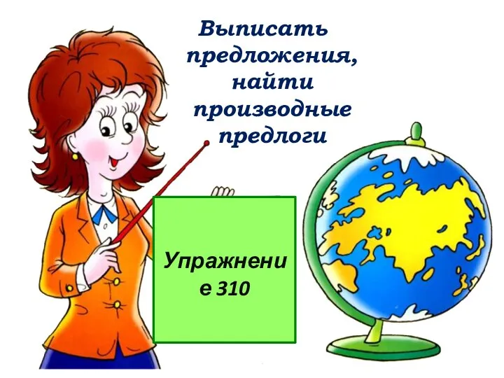 Упражнение 310 Выписать предложения, найти производные предлоги