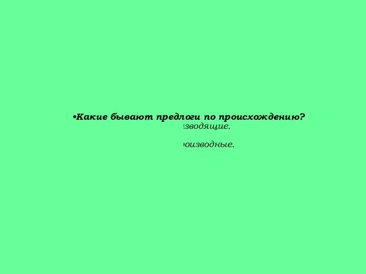 Какие бывают предлоги по происхождению? 1. Производные и производящие. 2. Производные и непроизводные.