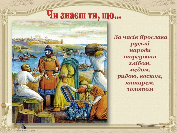 За часів Ярослава руські народи торгували хлібом, медом, рибою, воском, янтарем, золотом Чи знаєш ти, що…