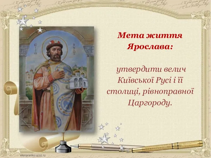 Мета життя Ярослава: утвердити велич Київської Русі і її столиці, рівноправної Царгороду.