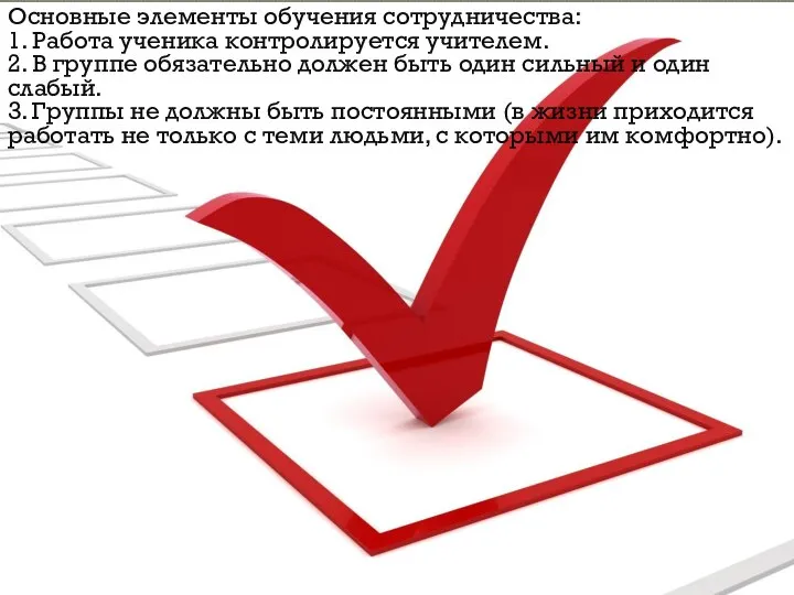 Основные элементы обучения сотрудничества: 1. Работа ученика контролируется учителем. 2. В