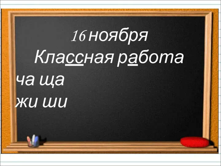 16 ноября Классная работа ча ща жи ши