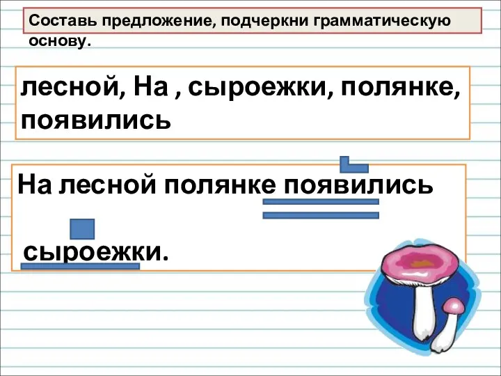 На лесной полянке появились сыроежки. лесной, На , сыроежки, полянке, появились Составь предложение, подчеркни грамматическую основу.