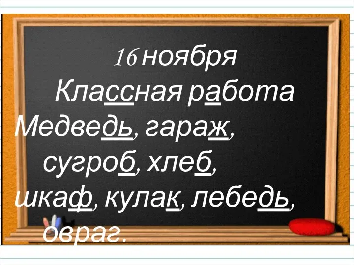 16 ноября Классная работа Медведь, гараж, сугроб, хлеб, шкаф, кулак, лебедь, овраг.